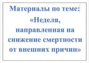 Материалы по теме: «Неделя, направленная на снижение смертности от внешних причин» Материалы по теме: «Неделя, направленная на снижение смертности от внешних причин».